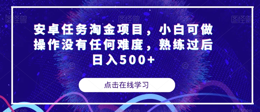 安卓任务淘金项目，小白可做操作没有任何难度，熟练过后日入500+【揭秘】-葛仙仙资源库