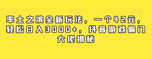 率土之滨全新玩法,一个42元,轻松日入3000+,抖音游戏偏门大佬揭秘-葛仙仙资源库