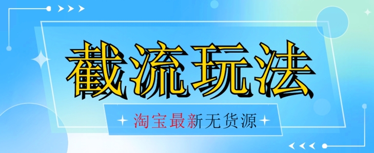 首发价值2980最新淘宝无货源不开车自然流超低成本截流玩法日入300+【揭秘】【1016更新】-葛仙仙资源库