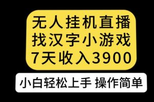 无人直播找汉字小游戏新玩法，7天收益3900，小白轻松上手人人可操作【揭秘】-葛仙仙资源库