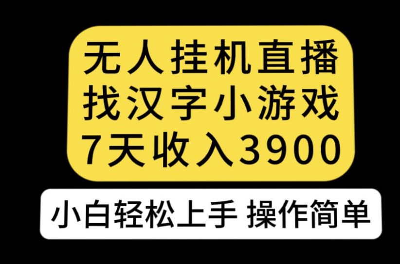 无人直播找汉字小游戏新玩法，7天收益3900，小白轻松上手人人可操作【揭秘】-葛仙仙资源库