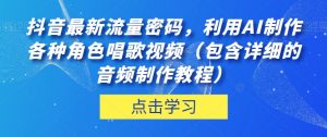 抖音最新流量密码,利用AI制作各种角色唱歌视频(包含详细的音频制作教程)【揭秘】-葛仙仙资源库