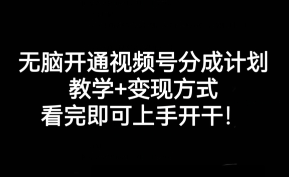 无脑开通视频号分成计划，教学+变现方式，看完即可上手开干!-葛仙仙资源库