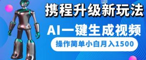 携程升级新玩法AI一键生成视频，操作简单小白月入1500-葛仙仙资源库