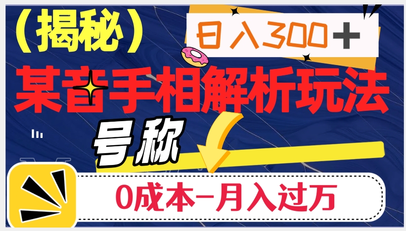 日入300+的，抖音手相解析玩法，号称0成本月入过万（揭秘）-葛仙仙资源库