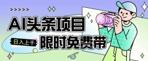 一节课了解AI头条项目,从注册到变现保姆式教学,零基础可以操作【揭秘】-葛仙仙资源库