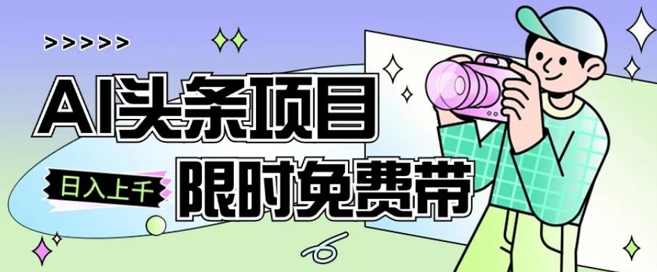 一节课了解AI头条项目，从注册到变现保姆式教学，零基础可以操作【揭秘】-葛仙仙资源库