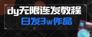 首发dy无限连发连怼来了,日发3w作品涨粉30w【仅揭秘】-葛仙仙资源库