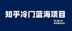 知乎冷门蓝海项目,零门槛教你如何单日变现200+【揭秘】-葛仙仙资源库