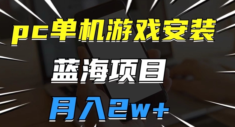 pc单机游戏安装包，蓝海项目，操作简单，小白可直接上手，月入2w【揭秘】-葛仙仙资源库