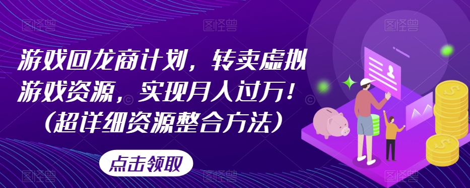 游戏回龙商计划，转卖虚拟游戏资源，实现月入过万！(超详细资源整合方法)-葛仙仙资源库