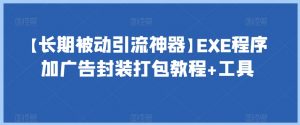 【长期被动引流神器】EXE程序加广告封装打包教程+工具-葛仙仙资源库