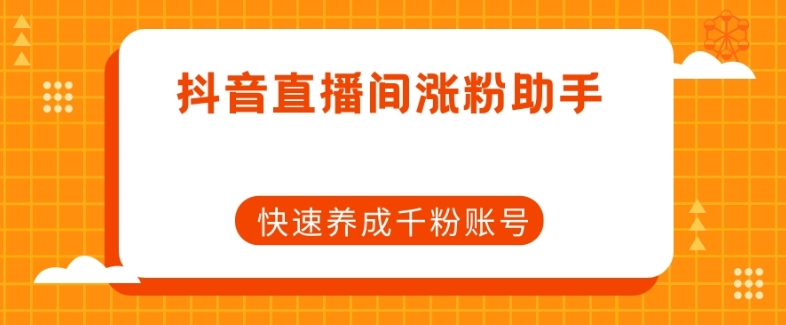 抖音直播间涨粉助手，快速养成千粉账号-葛仙仙资源库