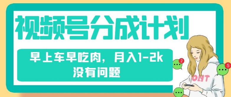 视频号分成计划，纯搬运不需要剪辑去重，早上车早吃肉，月入1-2k没有问题-葛仙仙资源库