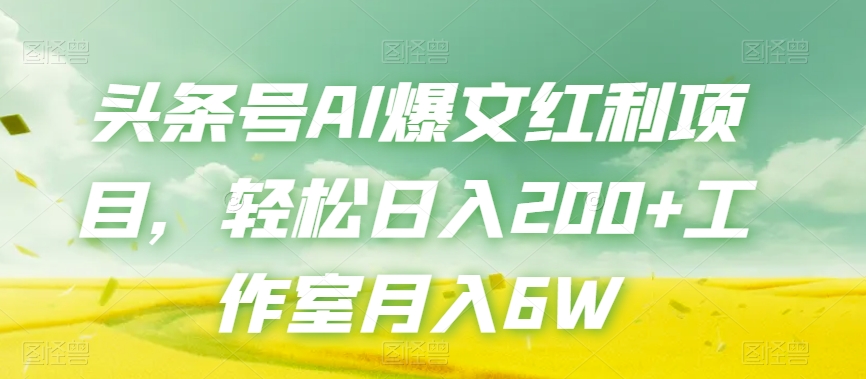 头条号AI爆文红利项目，轻松日入200+工作室月入6W-葛仙仙资源库