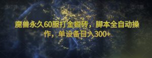 魔兽永久60服打金搬砖,脚本全自动操作,单设备日入300+【揭秘】-葛仙仙资源库