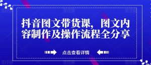 抖音图文带货课,图文内容制作及操作流程全分享-葛仙仙资源库