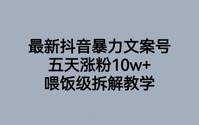 最新抖音暴力文案号，五天涨粉10w+，喂饭级拆解教学-葛仙仙资源库