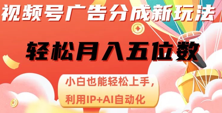 视频号广告分成新玩法，小白也能轻松上手，利用IP+AI自动化，轻松月入五位数【揭秘】-葛仙仙资源库