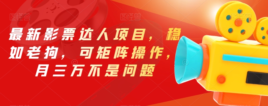 最新影票达人项目，稳如老狗，可矩阵操作，月三万不是问题【揭秘】-葛仙仙资源库