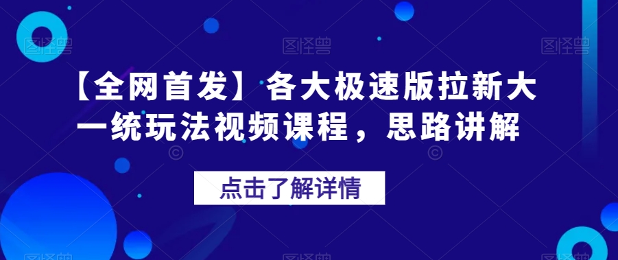 【全网首发】各大极速版拉新大一统玩法视频课程，思路讲解【揭秘】-葛仙仙资源库