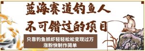 蓝海赛道钓鱼人不可错过的项目,只靠钓鱼抓虾轻轻松松变现过万,涨粉快制作简单【揭秘】-葛仙仙资源库
