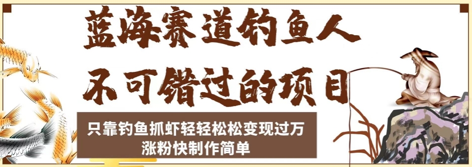 蓝海赛道钓鱼人不可错过的项目，只靠钓鱼抓虾轻轻松松变现过万，涨粉快制作简单【揭秘】-葛仙仙资源库