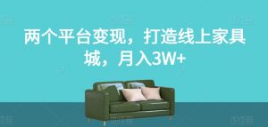 两个平台变现,打造线上家具城,月入3W+【揭秘】-葛仙仙资源库