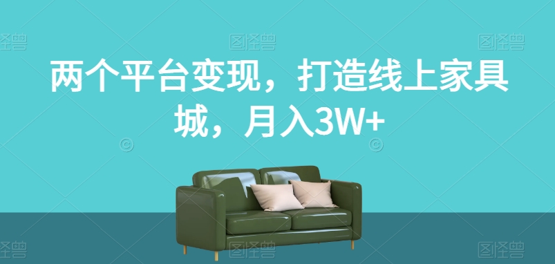 两个平台变现，打造线上家具城，月入3W+【揭秘】-葛仙仙资源库