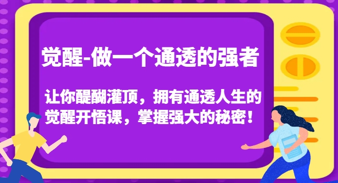 觉醒-做一个通透的强者，让你醍醐灌顶，拥有通透人生的觉醒开悟课，掌握强大的秘密！-葛仙仙资源库