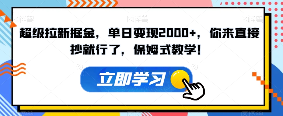 超级拉新掘金，单日变现2000+，你来直接抄就行了，保姆式教学！【揭秘】-葛仙仙资源库