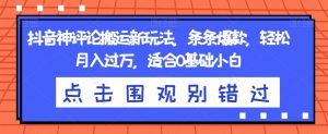 抖音神评论搬运新玩法,条条爆款,轻松月入过万,适合0基础小白【揭秘】-葛仙仙资源库