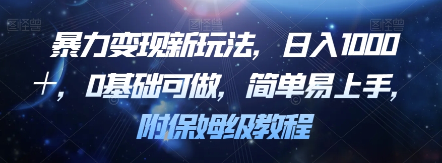 暴力变现新玩法，日入1000＋，0基础可做，简单易上手，附保姆级教程【揭秘】-葛仙仙资源库