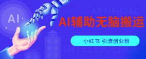 AI辅助无脑搬运小红薯爆款笔记矩阵操作无限引流创业粉【揭秘】-葛仙仙资源库