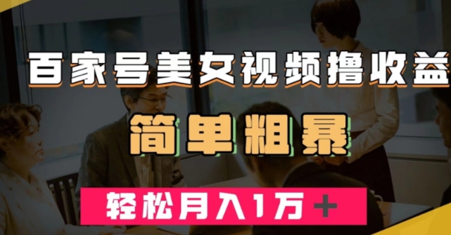 百家号美女视频撸收益，几分钟一条视频，轻松月入万元【揭秘】-葛仙仙资源库
