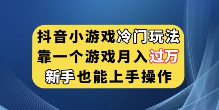 抖音小游戏冷门玩法，靠一个游戏月入过万，新手也能轻松上手【揭秘】-葛仙仙资源库
