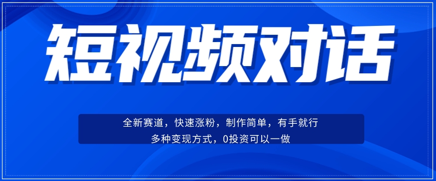 短视频聊天对话赛道：涨粉快速、广泛认同，操作有手就行，变现方式超多种-葛仙仙资源库