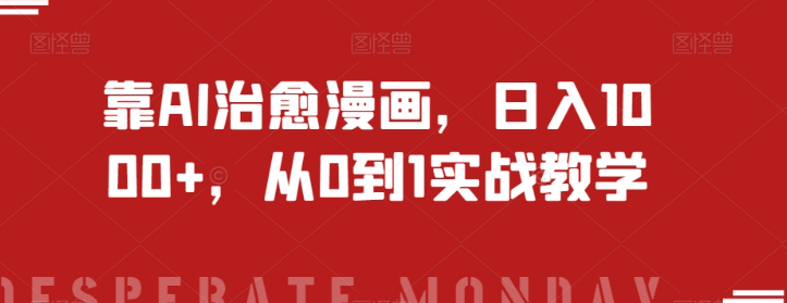 靠AI治愈漫画，日入1000+，从0到1实战教学【揭秘】-葛仙仙资源库