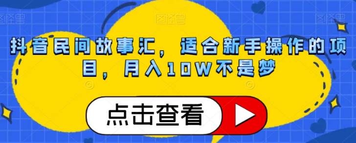 抖音民间故事汇，适合新手操作的项目，月入10W不是梦【揭秘】-葛仙仙资源库