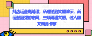 抖店运营高阶课,从理论到实操演示,从运营到战略布局,三频渠道共振,达人图文商品卡等-葛仙仙资源库
