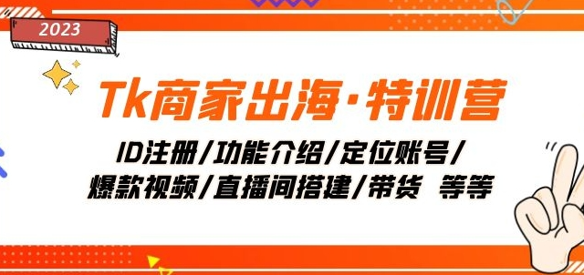 Tk商家出海·特训营：ID注册/功能介绍/定位账号/爆款视频/直播间搭建/带货-葛仙仙资源库
