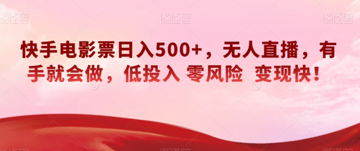 快手电影票日入500+，无人直播，有手就会做，低投入零风险变现快！【揭秘】-葛仙仙资源库