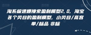 淘系极速爆搜索盈利模型2.0,淘宝各个类目的盈利模型,小类目/高客单/标品 非标-葛仙仙资源库