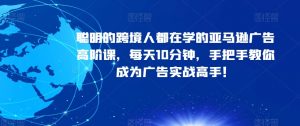 聪明的跨境人都在学的亚马逊广告高阶课,每天10分钟,手把手教你成为广告实战高手!-葛仙仙资源库