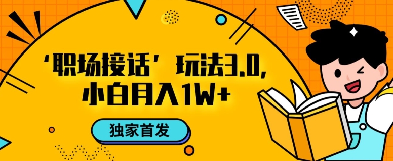 职场接话3.0玩法，小白易上手，暴力变现月入1w【揭秘】-葛仙仙资源库