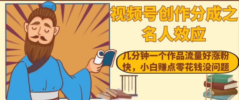 视频号创作分成之名人效应，几分钟一个作品流量好涨粉快，小白赚点零花钱没问题【揭秘】-葛仙仙资源库