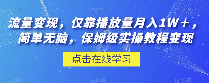 流量变现，仅靠播放量月入1W＋，简单无脑，保姆级实操教程【揭秘】-葛仙仙资源库