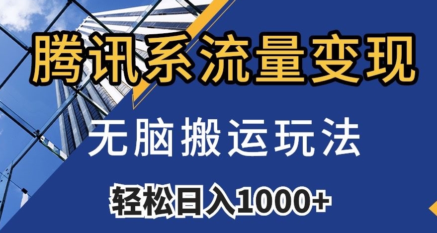 腾讯系流量变现，无脑搬运玩法，日入1000+（附481G素材）【揭秘】-葛仙仙资源库