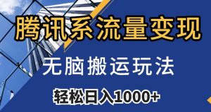 腾讯系流量变现,无脑搬运玩法,日入1000+(附481G素材)【揭秘】-葛仙仙资源库