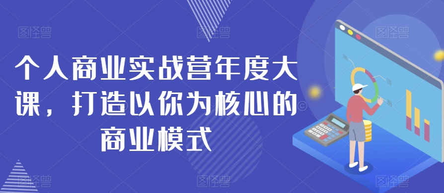 个人商业实战营年度大课，打造以你为核心的商业模式-葛仙仙资源库
